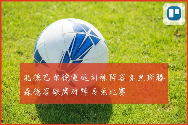 孔德巴尔德重返训练阵容克里斯滕森德容缺席对阵马竞比赛